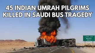 45 Indian Umrah Pilgrims Killed In Deadly Bus Accident In Saudi