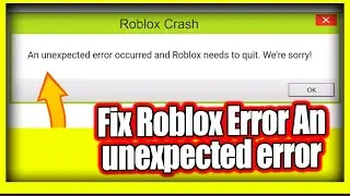 How to Fix Roblox Error An unexpected error occurred and Roblox needs to quit We're Sorry