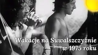 🌞 Wakacje na Suwalszczyźnie w 1975 roku na archiwalnym filmie