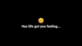 Has Life Got You Feeling...