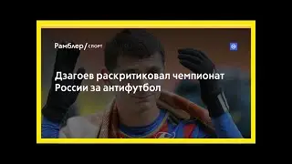 Дзагоев раскритиковал чемпионат россии за антифутбол