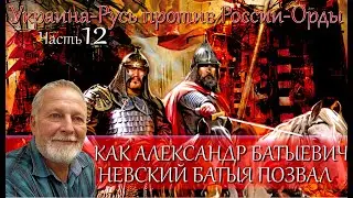 Как Александр Батыевич Невский Батыя на Русь позвал - часть 12 цикла Украина-Русь против России-Орды