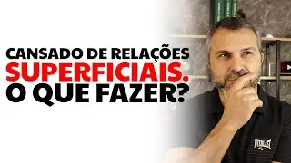 Cansado de relações superficiais. O que fazer?