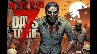 An Idiot Plays 7 Days to Die 2