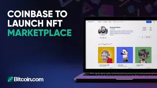 Coinbase to launch NFT marketplace  : The Bitcoin.com News Weekly Recap