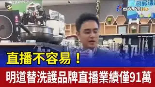 直播不容易！ 明道替洗護品牌直播業績僅91萬