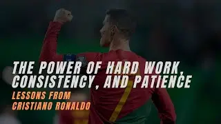 The Power of Hard Work, Consistency, and Patience: Lessons from Cristiano Ronaldo