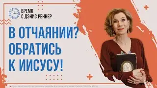 В ОТЧАЯНИИ? ОБРАТИСЬ К ИИСУСУ! | Время с Дэнис Реннер | Благая весть онлайн