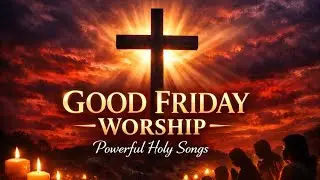 Good Friday Worship 2026 | Peaceful & Powerful Christian Songs