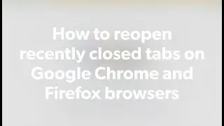 How to reopen recently closed tabs on Google Chrome and Firefox browsers