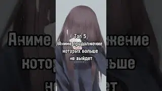 Топ 5 Аниме продолжение которых больше не выйдет 