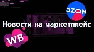НОВОСТИ НЕДЕЛИ НА МАРКЕТПЛЕЙС. Отмена возвратов на ОЗОН. Новые функции WB