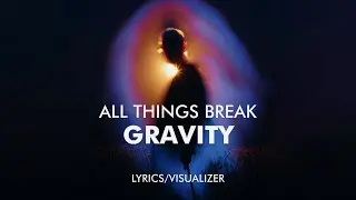 all things break - gravity (Lyrics / Visualizer)