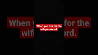 when you ask for the wifi password 