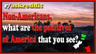Non-Americans, what are the positives of America that you see? (r/askreddit)