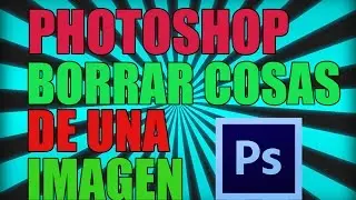 Como Borrar o Quitar Cosas de una Imagen en Photoshop