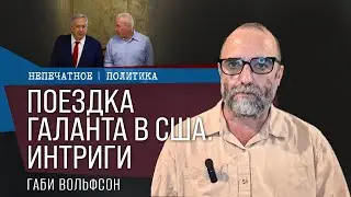 Поездка Галанта в США. Интриги. Недельный обзор с Габи Вольфсоном