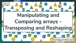 Manipulating and comparing arrays with NumPy - Reshaping and Transposing arrays - 15