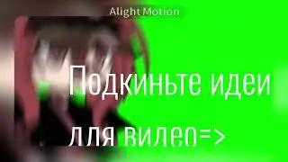 подкиньте идеи для видео.