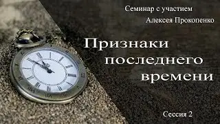 Признаки последнего времени - Семинар с участием Алексея Прокопенко - сессия 2