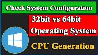 System Configuration, 32 Bit VS 64 Bit Operating System, CPU Generation