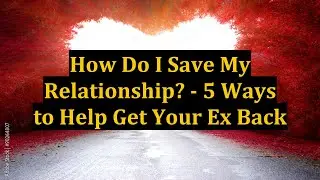How Do I Save My Relationship? - 5 Ways to Help Get Your Ex Back