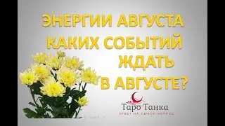 ЧТО ЖДЕТ В АВГУСТЕ. ЭНЕРГИИ АВГУСТА. ОБЩИЙ ТАРО-ПРОГНОЗ НА АВГУСТ.