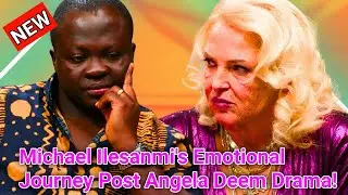 Michael Ilesanmi's Emotional Journey Post Angela Deem Drama |90 Day Fiance!