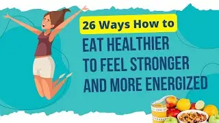 26 Ways How to Eat Healthier To Feel Stronger and More Energized