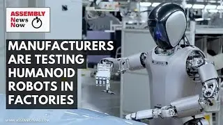 Assembly News Now, episode 4: Manufacturers Test Humanoid Robots in Factories