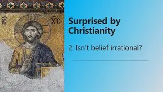 Surprised by Christianity: 2: Isn’t belief irrational?