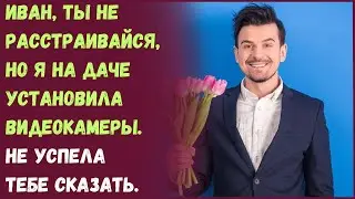 Иван, ты не расстраивайся, но я на даче установила видеокамеры. Не успела тебе сказать.