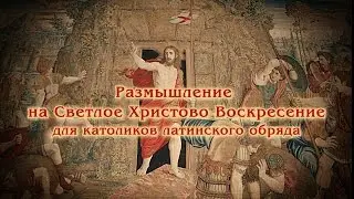 VII Размышление на Светлое Христово Воскресение для католиков латинского обряда
