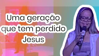 GERAÇÃO QUE TEM PERDIDO JESUS - PREGAÇÃO