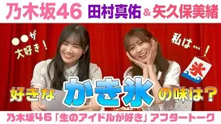 【乃木坂46】田村真佑＆矢久保美緒　「生のアイドルが好き」アフタートーク