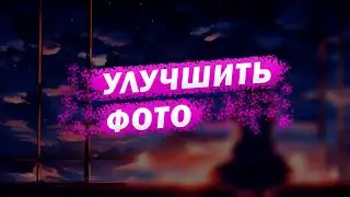 УЛУЧШИТЬ качество ФОТО? легко И БЕСПЛАТНО