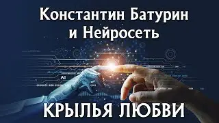 КРЫЛЬЯ ЛЮБВИ - Константин Батурин и Нейросеть