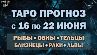 Таро прогноз 16 по 22 июня 2025 Рыбы Овен Телец Близнецы Рак Лев