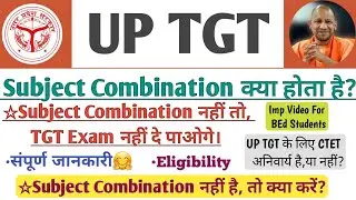 UP TGT Subject Combination | TGT & Subject Combination क्या होता है?, Combination नहीं,तो क्या करें?
