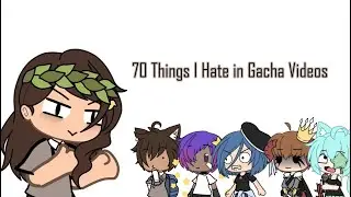 70 Things I Hate in Gacha Videos 🤠