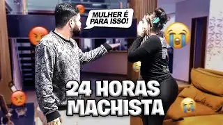24 HORAS SENDO MACHISTA COM MINHA MINA!