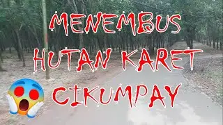 😱MENEMBUS HUTAN KARET CIKUMPAY - PURWAKARTA😱