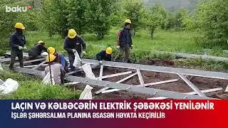 Kəlbəcər və Laçında işlər sürətlə həyata keçirilir. Elektrik şebekesi yenilenir 2024