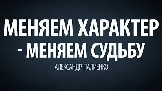 Меняем характер - меняем судьбу. Александр Палиенко.