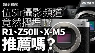 伍Sir攝影頻道終於摺埋！？ Canon R1、Nikon Z50II、Fujifilm X-M5推唔推薦？