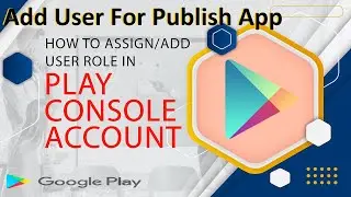 How to Assign role OR Add User to Google Play Console Account | Add User For Publish App in Console