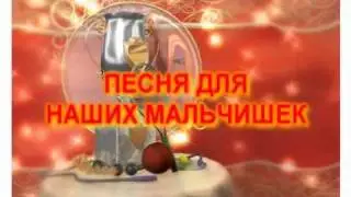 ПЕСНЯ ДЛЯНАШИХ МАЛЬЧИШЕК