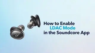 How to Enable LDAC Mode in the Soundcore App - Liberty 3 Pro