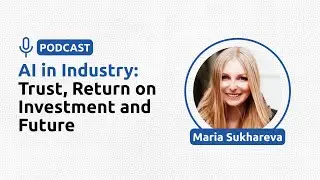 AI in Industry: Trust, Return on Investment and Future - Maria Sukhareva