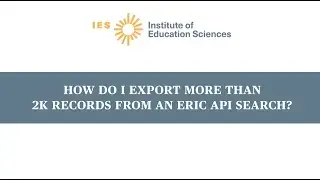 How Do I Export More Than 2K Records from an ERIC API Search?
